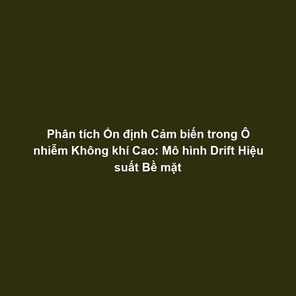 Phân tích Ổn định Cảm biến trong Ô nhiễm Không khí Cao: Mô hình Drift Hiệu suất Bề mặt