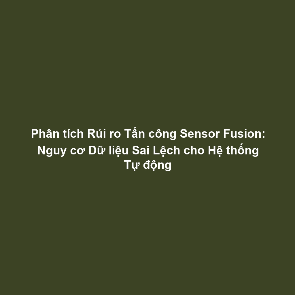 Phân tích Rủi ro Tấn công Sensor Fusion: Nguy cơ Dữ liệu Sai Lệch cho Hệ thống Tự động
