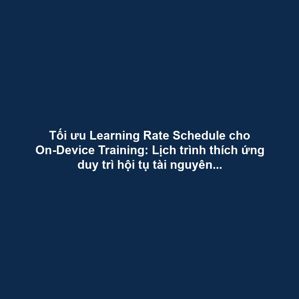 Tối ưu Learning Rate Schedule cho On-Device Training: Lịch trình thích ứng duy trì hội tụ tài nguyên hạn chế