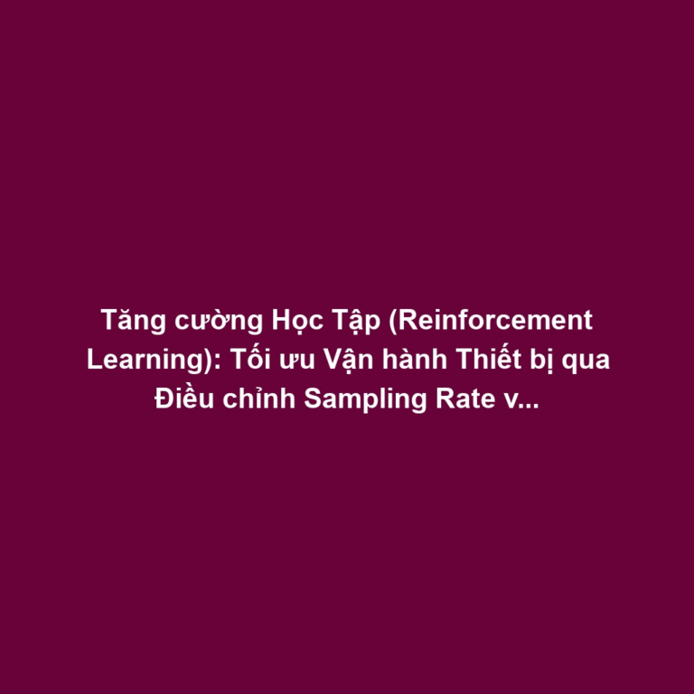 Tăng cường Học Tập (Reinforcement Learning): Tối ưu Vận hành Thiết bị qua Điều chỉnh Sampling Rate và Chế Độ Ngủ