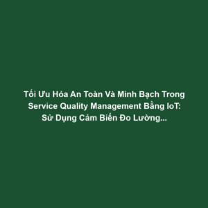 Tối Ưu Hóa An Toàn Và Minh Bạch Trong Service Quality Management Bằng IoT: Sử Dụng Cảm Biến Đo Lường Hiệu Suất Dịch Vụ