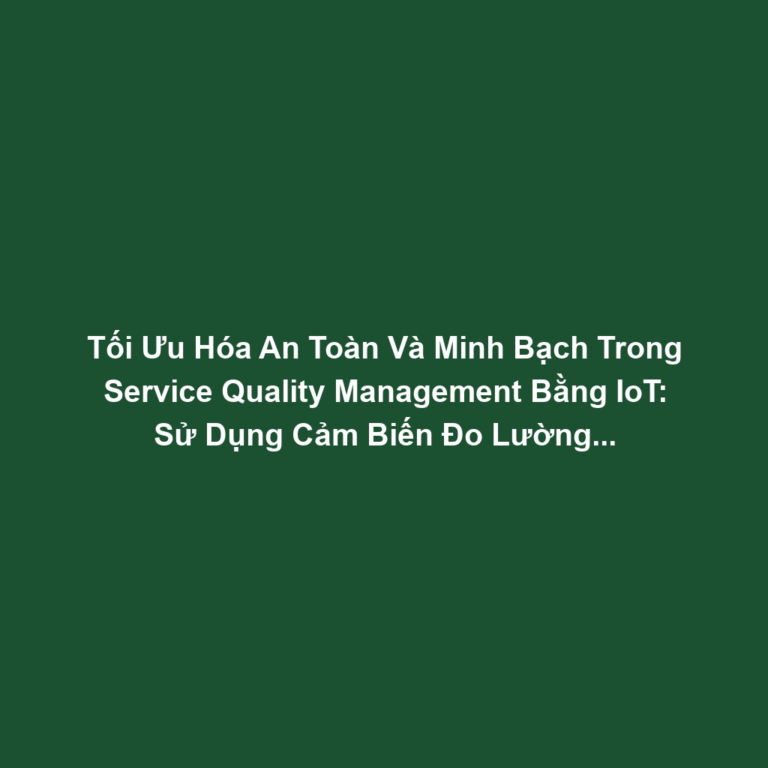 Tối Ưu Hóa An Toàn Và Minh Bạch Trong Service Quality Management Bằng IoT: Sử Dụng Cảm Biến Đo Lường Hiệu Suất Dịch Vụ
