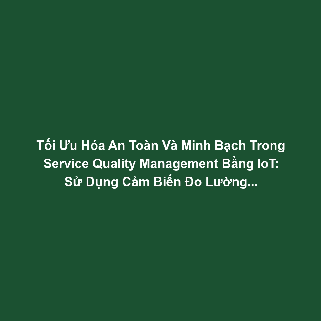 Tối Ưu Hóa An Toàn Và Minh Bạch Trong Service Quality Management Bằng IoT: Sử Dụng Cảm Biến Đo Lường Hiệu Suất Dịch Vụ
