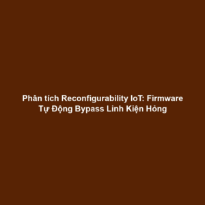 Phân tích Reconfigurability IoT: Firmware Tự Động Bypass Linh Kiện Hỏng