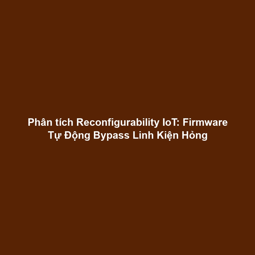 Phân tích Reconfigurability IoT: Firmware Tự Động Bypass Linh Kiện Hỏng