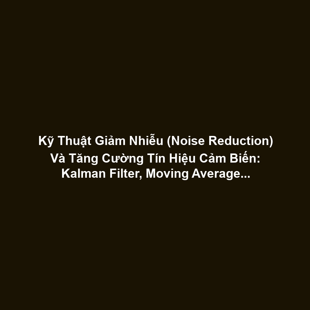 Kỹ Thuật Giảm Nhiễu (Noise Reduction) Và Tăng Cường Tín Hiệu Cảm Biến: Kalman Filter, Moving Average, Analog Circuitry