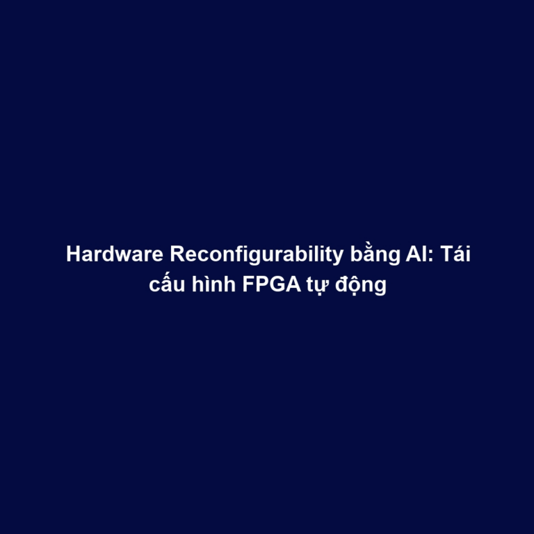 Hardware Reconfigurability bằng AI: Tái cấu hình FPGA tự động