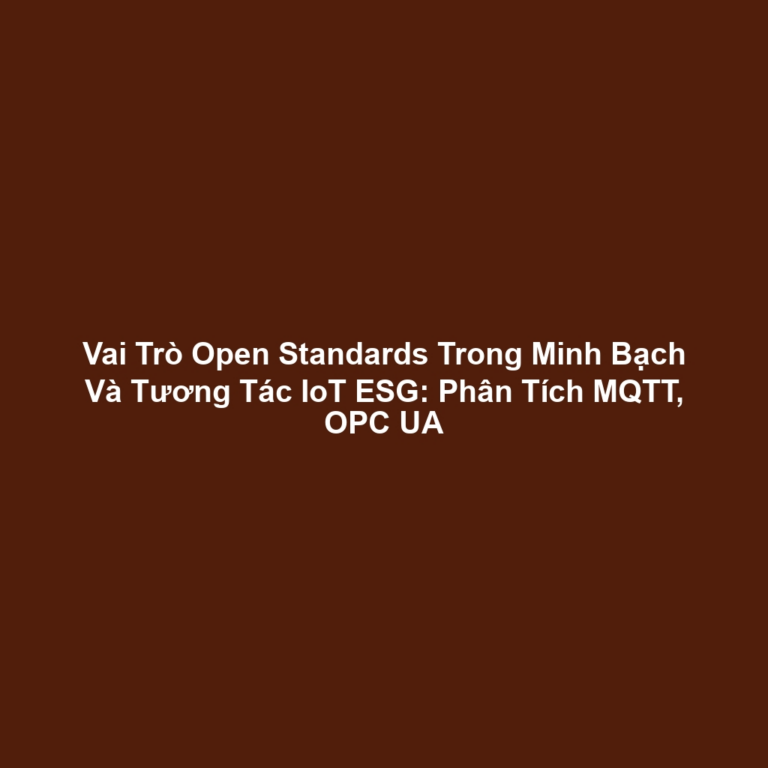 Vai Trò Open Standards Trong Minh Bạch Và Tương Tác IoT ESG: Phân Tích MQTT, OPC UA