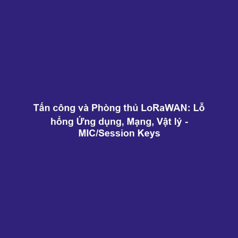 Tấn công và Phòng thủ LoRaWAN: Lỗ hổng Ứng dụng, Mạng, Vật lý - MIC/Session Keys