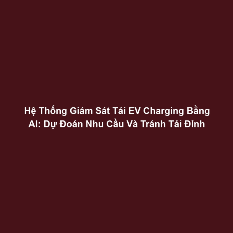 Hệ Thống Giám Sát Tải EV Charging Bằng AI: Dự Đoán Nhu Cầu Và Tránh Tải Đỉnh