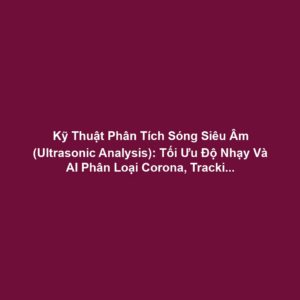 Kỹ Thuật Phân Tích Sóng Siêu Âm (Ultrasonic Analysis): Tối Ưu Độ Nhạy Và AI Phân Loại Corona, Tracking