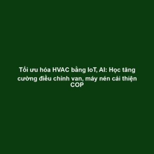 Tối ưu hóa HVAC bằng IoT, AI: Học tăng cường điều chỉnh van, máy nén cải thiện COP