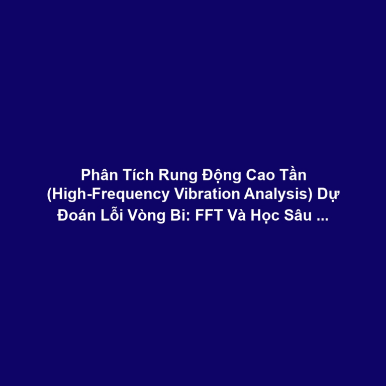 Phân Tích Rung Động Cao Tần (High-Frequency Vibration Analysis) Dự Đoán Lỗi Vòng Bi: FFT Và Học Sâu Phát Hiện Impact Waves Sớm