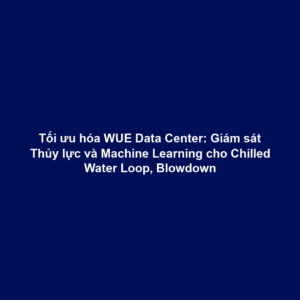 Tối ưu hóa WUE Data Center: Giám sát Thủy lực và Machine Learning cho Chilled Water Loop, Blowdown