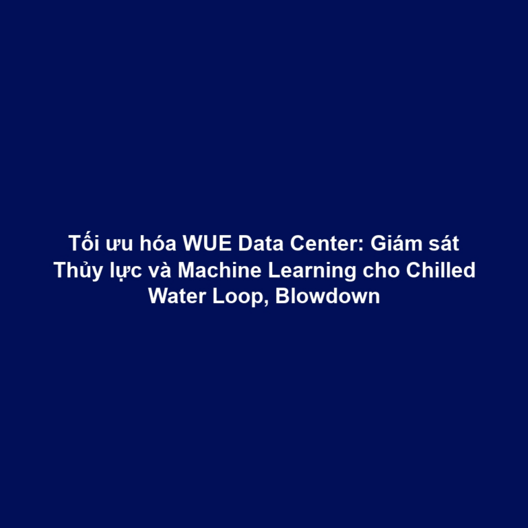 Tối ưu hóa WUE Data Center: Giám sát Thủy lực và Machine Learning cho Chilled Water Loop, Blowdown
