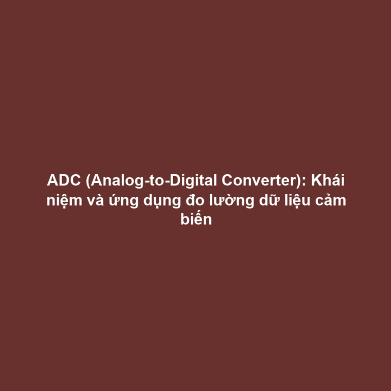 ADC (Analog-to-Digital Converter): Khái niệm và ứng dụng đo lường dữ liệu cảm biến