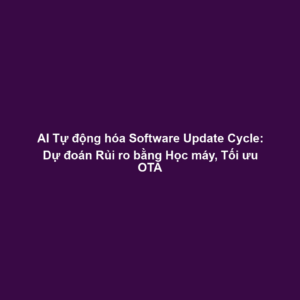 AI Tự động hóa Software Update Cycle: Dự đoán Rủi ro bằng Học máy, Tối ưu OTA