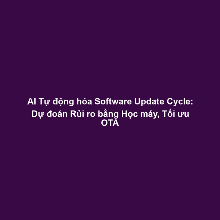 AI Tự động hóa Software Update Cycle: Dự đoán Rủi ro bằng Học máy, Tối ưu OTA