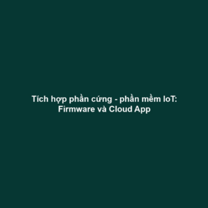 Tích hợp phần cứng - phần mềm IoT: Firmware và Cloud App