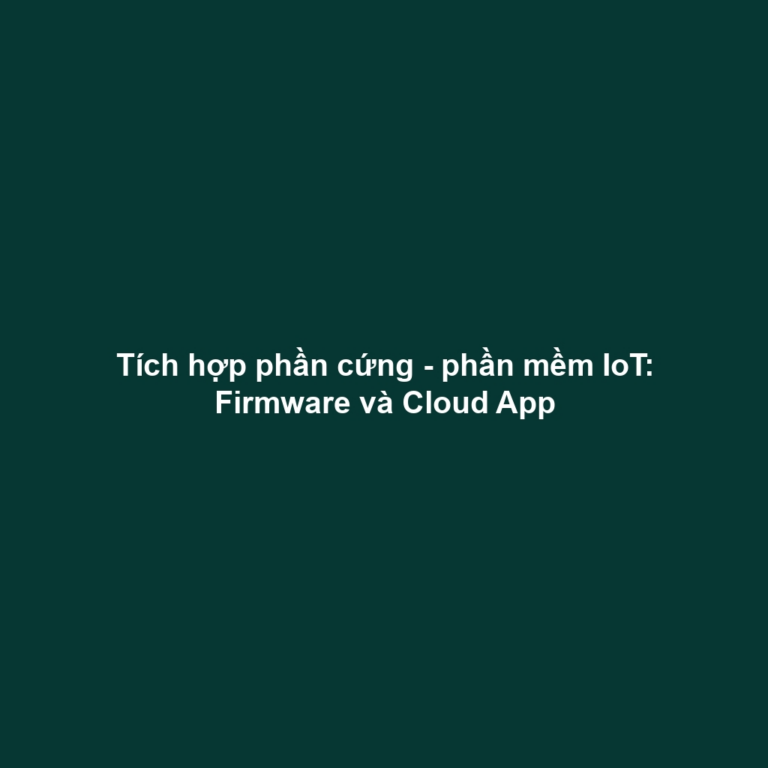 Tích hợp phần cứng - phần mềm IoT: Firmware và Cloud App
