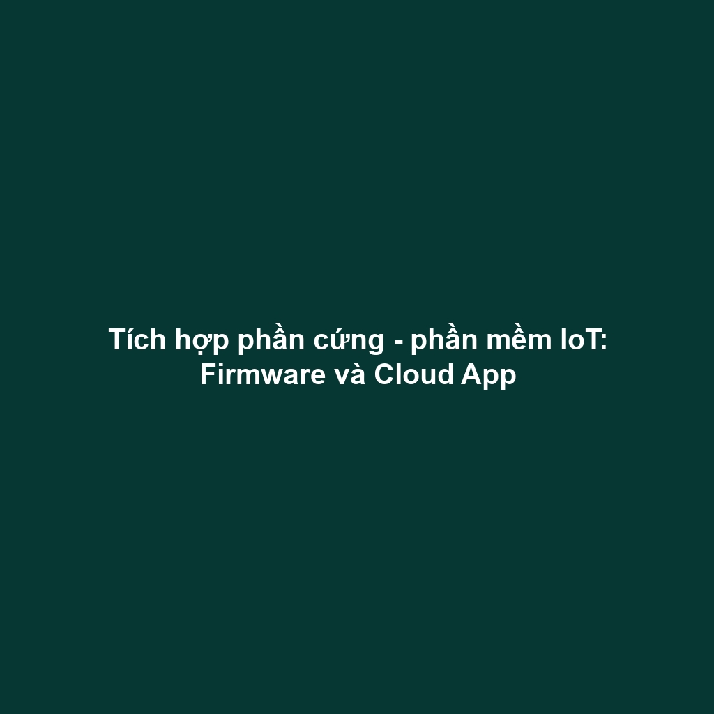 Tích hợp phần cứng - phần mềm IoT: Firmware và Cloud App