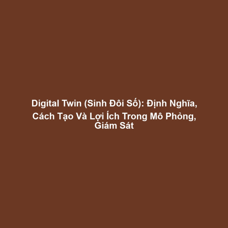 Digital Twin (Sinh Đôi Số): Định Nghĩa, Cách Tạo Và Lợi Ích Trong Mô Phỏng, Giám Sát
