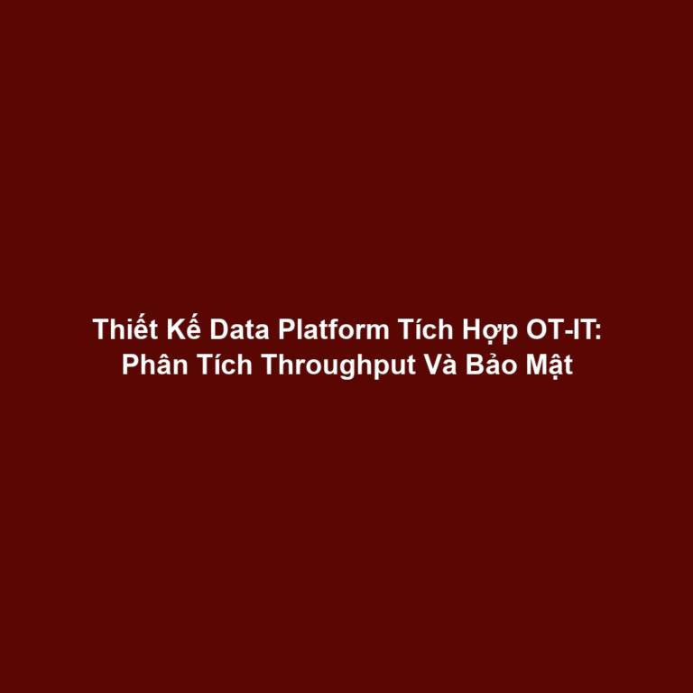 Thiết Kế Data Platform Tích Hợp OT-IT: Phân Tích Throughput Và Bảo Mật