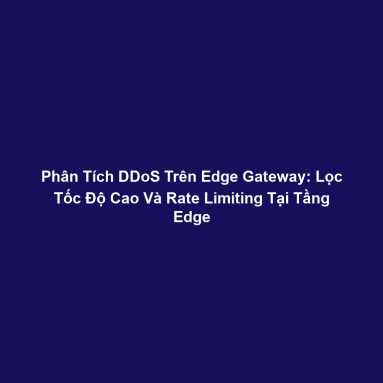 Phân Tích DDoS Trên Edge Gateway: Lọc Tốc Độ Cao Và Rate Limiting Tại Tầng Edge