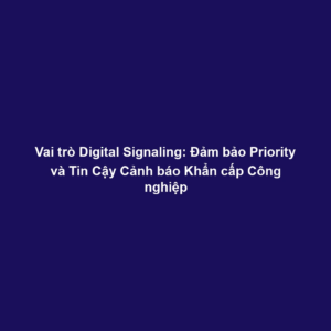 Vai trò Digital Signaling: Đảm bảo Priority và Tin Cậy Cảnh báo Khẩn cấp Công nghiệp