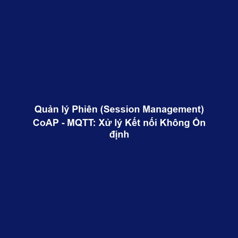 Quản lý Phiên (Session Management) CoAP - MQTT: Xử lý Kết nối Không Ổn định