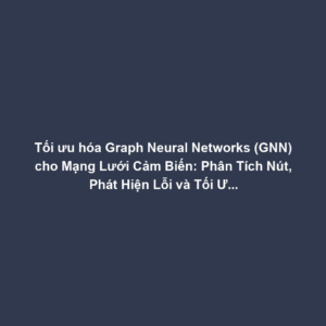 Tối ưu hóa Graph Neural Networks (GNN) cho Mạng Lưới Cảm Biến: Phân Tích Nút, Phát Hiện Lỗi và Tối Ưu Định Tuyến