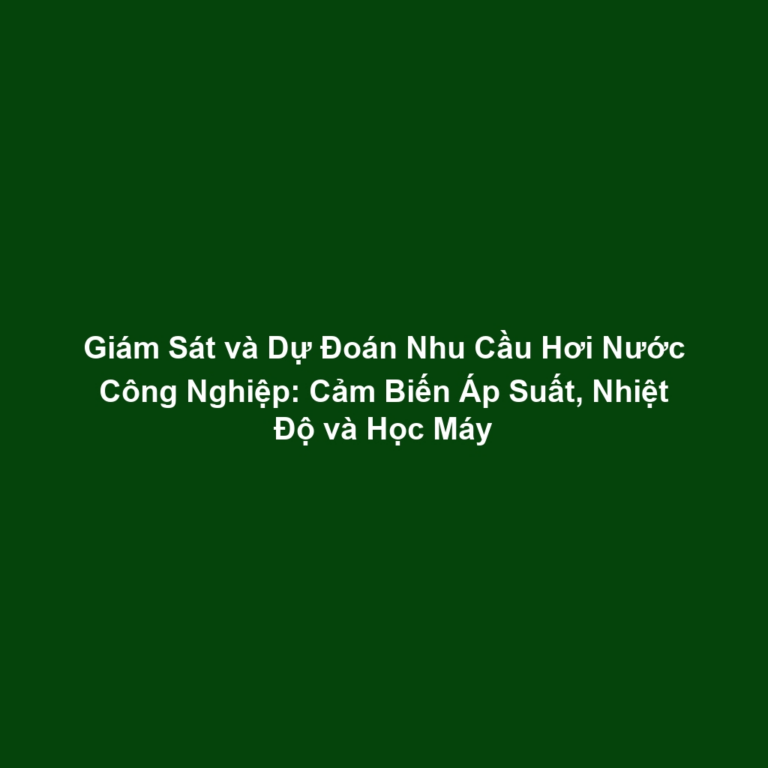 Giám Sát và Dự Đoán Nhu Cầu Hơi Nước Công Nghiệp: Cảm Biến Áp Suất, Nhiệt Độ và Học Máy