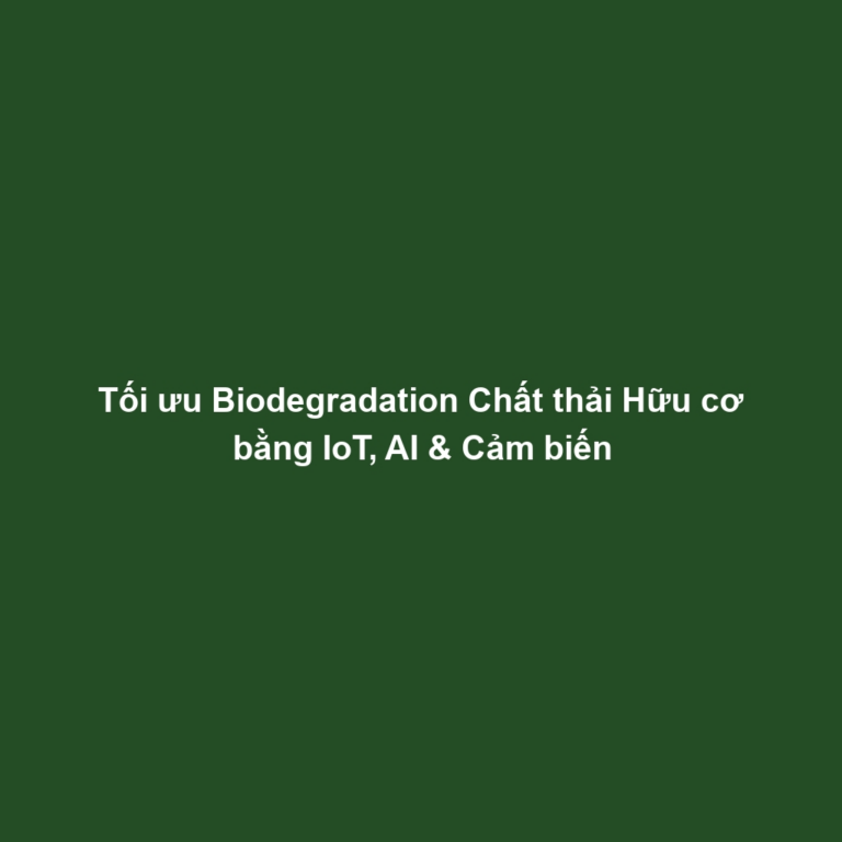 Tối ưu Biodegradation Chất thải Hữu cơ bằng IoT, AI & Cảm biến