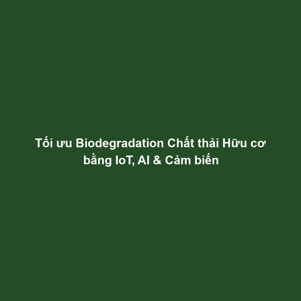 Tối ưu Biodegradation Chất thải Hữu cơ bằng IoT, AI & Cảm biến