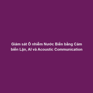 Giám sát Ô nhiễm Nước Biển bằng Cảm biến Lặn, AI và Acoustic Communication