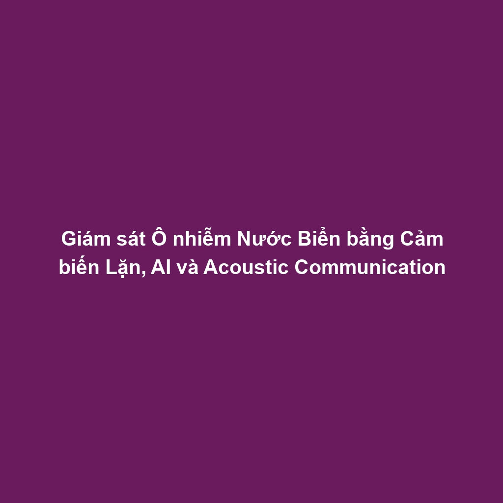 Giám sát Ô nhiễm Nước Biển bằng Cảm biến Lặn, AI và Acoustic Communication