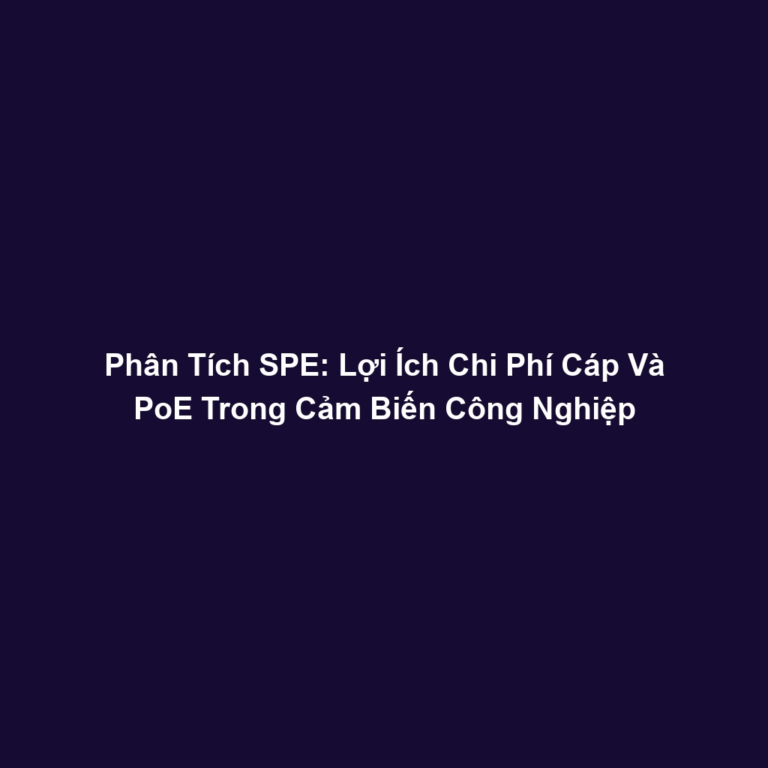 Phân Tích SPE: Lợi Ích Chi Phí Cáp Và PoE Trong Cảm Biến Công Nghiệp
