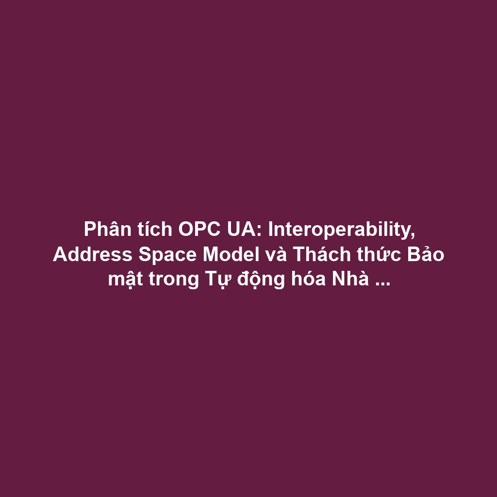 Phân tích OPC UA: Interoperability, Address Space Model và Thách thức Bảo mật trong Tự động hóa Nhà máy