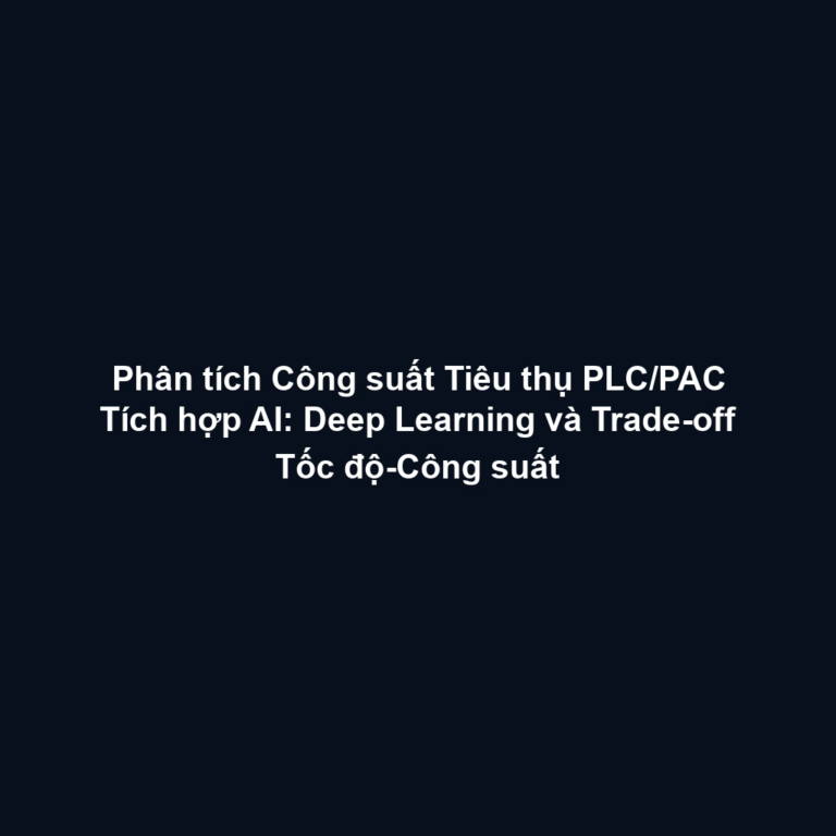 Phân tích Công suất Tiêu thụ PLC/PAC Tích hợp AI: Deep Learning và Trade-off Tốc độ-Công suất