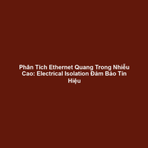 Phân Tích Ethernet Quang Trong Nhiễu Cao: Electrical Isolation Đảm Bảo Tín Hiệu