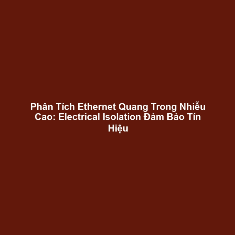 Phân Tích Ethernet Quang Trong Nhiễu Cao: Electrical Isolation Đảm Bảo Tín Hiệu