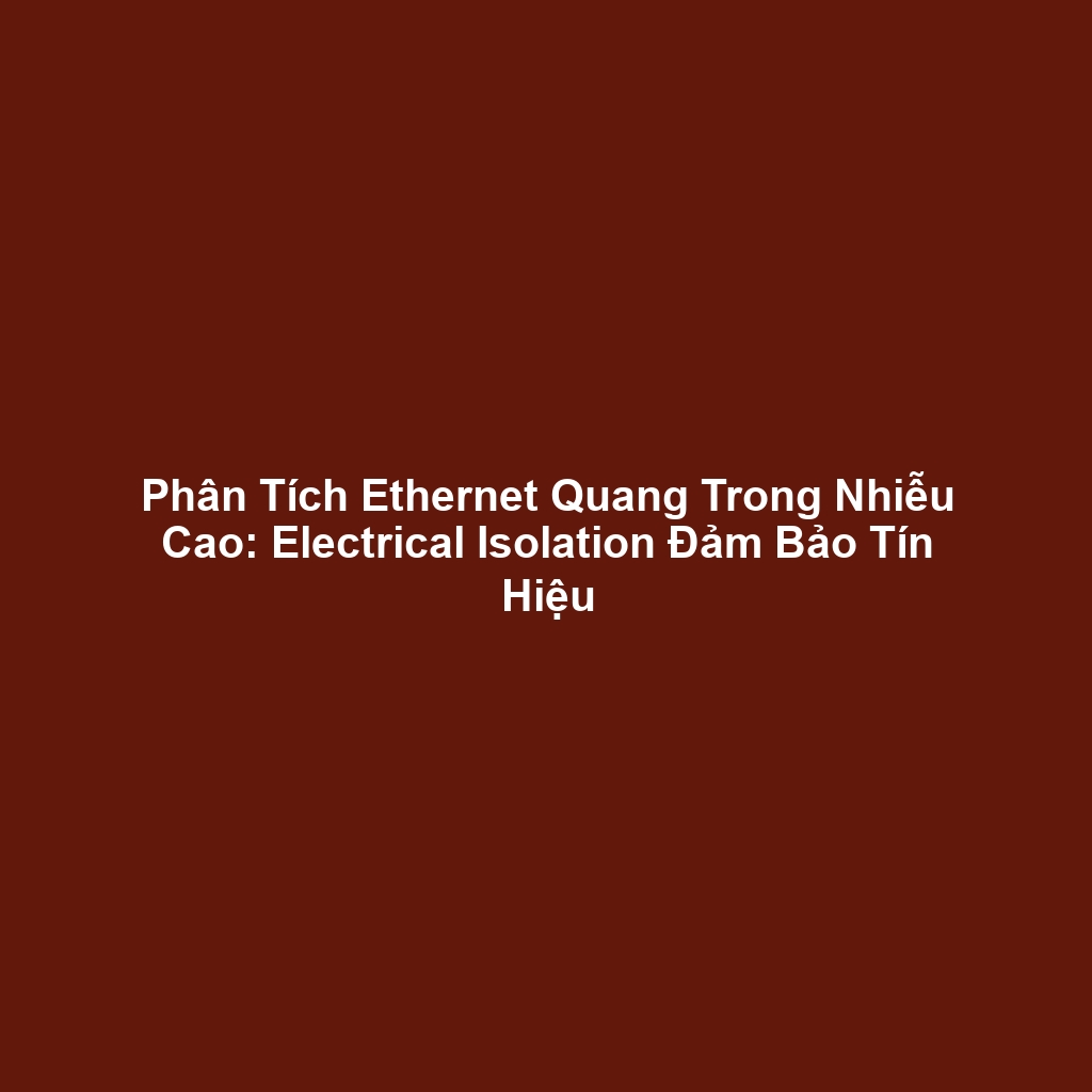Phân Tích Ethernet Quang Trong Nhiễu Cao: Electrical Isolation Đảm Bảo Tín Hiệu