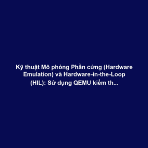 Kỹ thuật Mô phỏng Phần cứng (Hardware Emulation) và Hardware-in-the-Loop (HIL): Sử dụng QEMU kiểm thử Firmware trong môi trường ảo