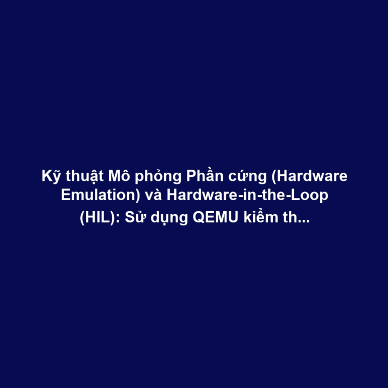 Kỹ thuật Mô phỏng Phần cứng (Hardware Emulation) và Hardware-in-the-Loop (HIL): Sử dụng QEMU kiểm thử Firmware trong môi trường ảo