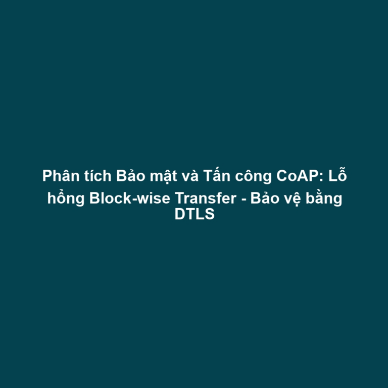 Phân tích Bảo mật và Tấn công CoAP: Lỗ hổng Block-wise Transfer - Bảo vệ bằng DTLS