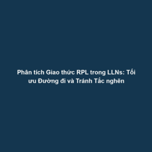 Phân tích Giao thức RPL trong LLNs: Tối ưu Đường đi và Tránh Tắc nghẽn