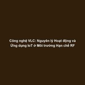 Công nghệ VLC: Nguyên lý Hoạt động và Ứng dụng IoT ở Môi trường Hạn chế RF