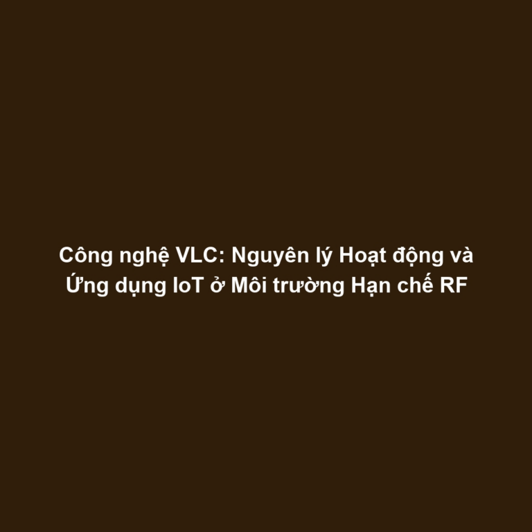 Công nghệ VLC: Nguyên lý Hoạt động và Ứng dụng IoT ở Môi trường Hạn chế RF