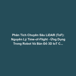 Phân Tích Chuyên Sâu LiDAR (ToF): Nguyên Lý Time-of-Flight - Ứng Dụng Trong Robot Và Bản Đồ 3D IoT Công Nghiệp