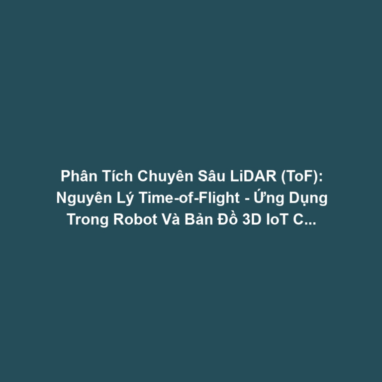 Phân Tích Chuyên Sâu LiDAR (ToF): Nguyên Lý Time-of-Flight - Ứng Dụng Trong Robot Và Bản Đồ 3D IoT Công Nghiệp